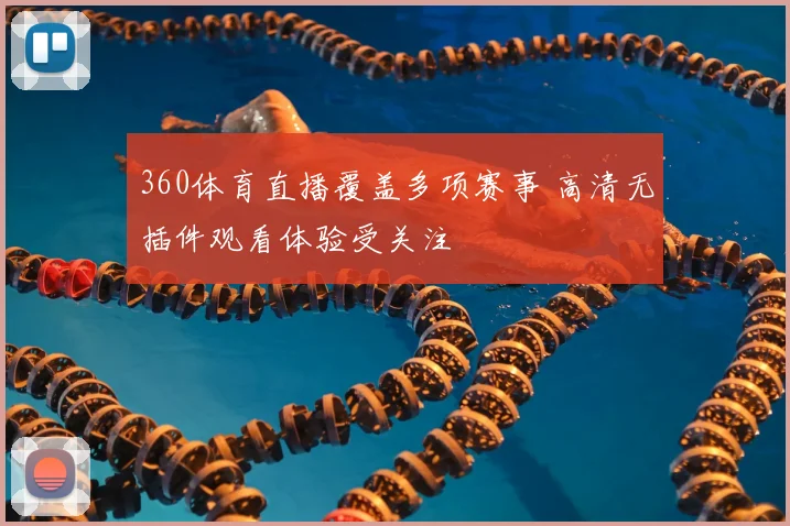 360体育直播覆盖多项赛事 高清无插件观看体验受关注
