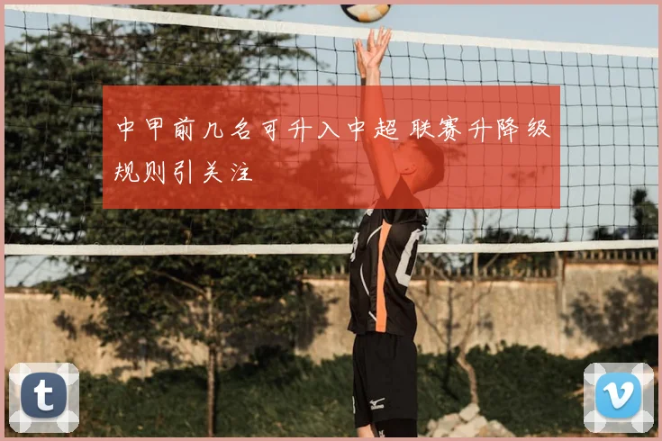 中甲前几名可升入中超 联赛升降级规则引关注