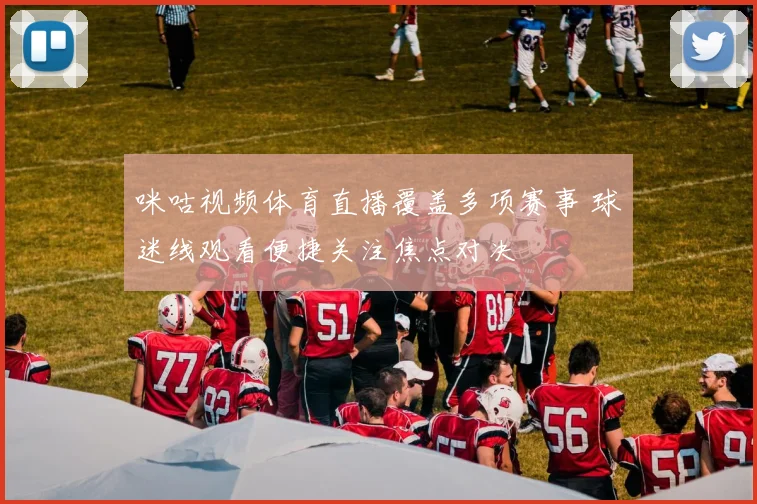 咪咕视频体育直播覆盖多项赛事 球迷线观看便捷关注焦点对决
