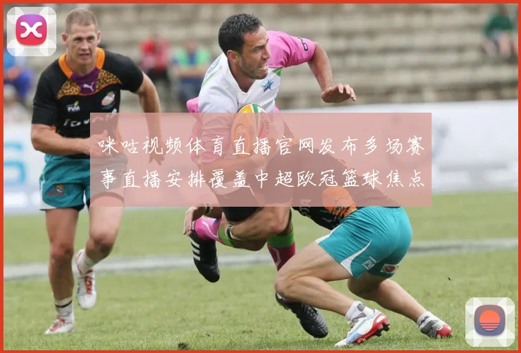 咪咕视频体育直播官网发布多场赛事直播安排覆盖中超欧冠篮球焦点战