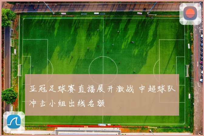 亚冠足球赛直播展开激战 中超球队冲击小组出线名额