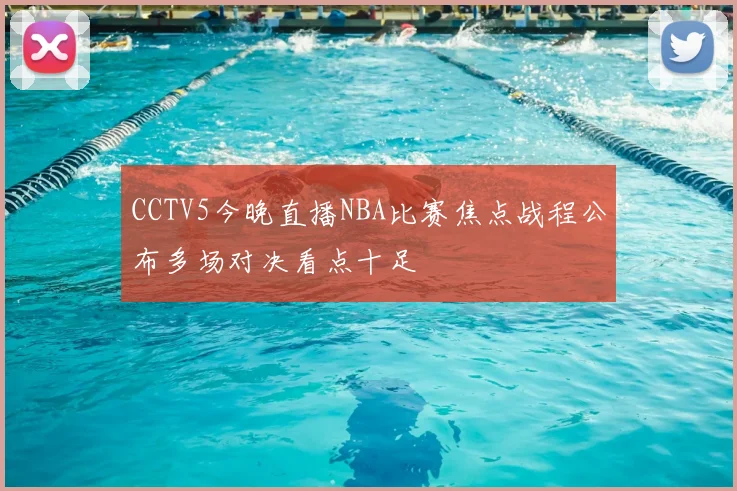 CCTV5今晚直播NBA比赛焦点战程公布多场对决看点十足
