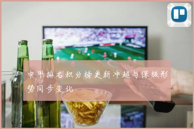 中甲排名积分榜更新冲超与保级形势同步变化