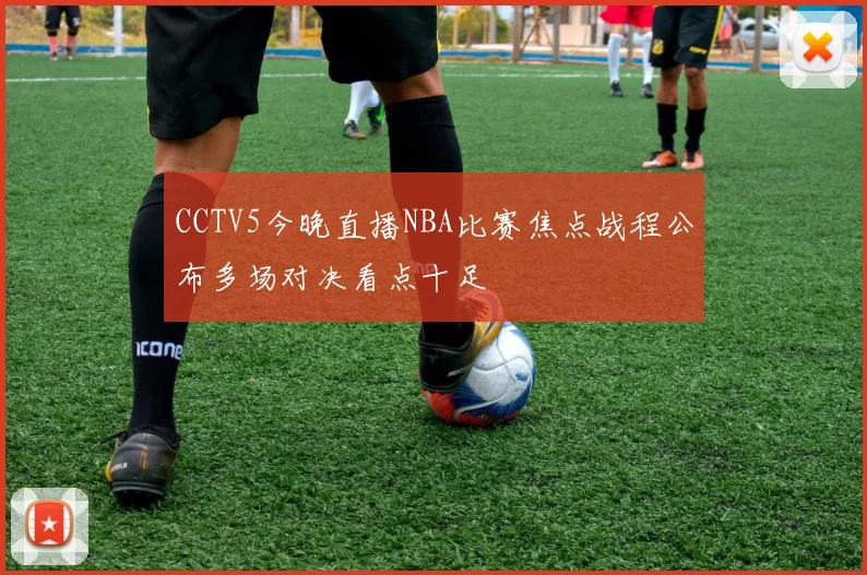 CCTV5今晚直播NBA比赛焦点战程公布多场对决看点十足