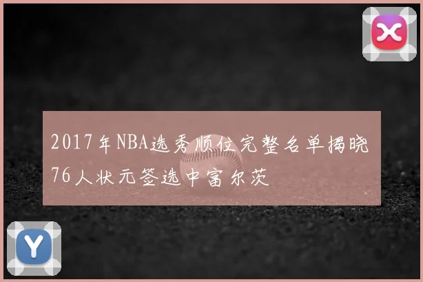 2017年NBA选秀顺位完整名单揭晓 76人状元签选中富尔茨