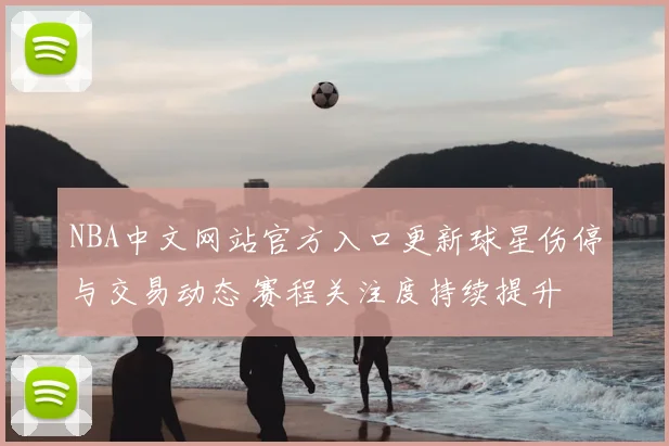 NBA中文网站官方入口更新球星伤停与交易动态 赛程关注度持续提升
