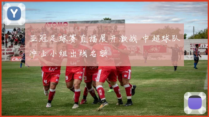 亚冠足球赛直播展开激战 中超球队冲击小组出线名额