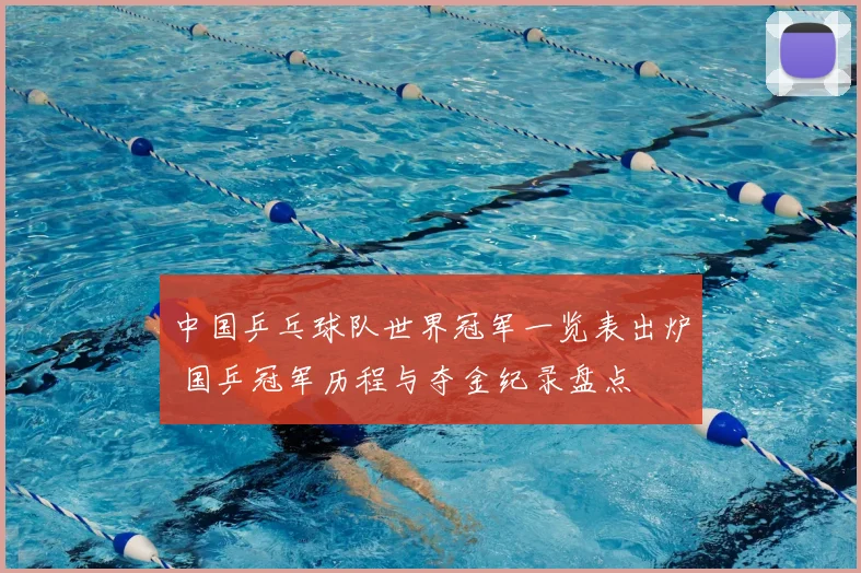 中国乒乓球队世界冠军一览表出炉 国乒冠军历程与夺金纪录盘点